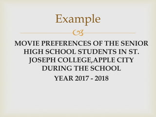
MOVIE PREFERENCES OF THE SENIOR
HIGH SCHOOL STUDENTS IN ST.
JOSEPH COLLEGE,APPLE CITY
DURING THE SCHOOL
YEAR 2017 - 2018
Example
 