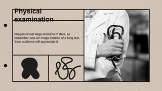 Images reveal large amounts of data, so
remember: use an image instead of a long text.
Your audience will appreciate it
Physical
examination
 
