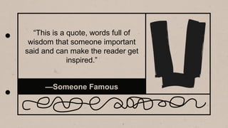 —Someone Famous
“This is a quote, words full of
wisdom that someone important
said and can make the reader get
inspired.”
 
