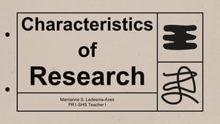 Characteristics
of
Research
Marrianne S. Ledesma-Aves
PR1-SHS Teacher I
 