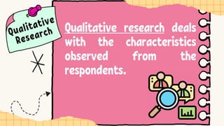Qualitative research deals
with the characteristics
observed from the
respondents.
 