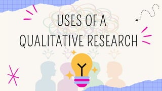 USES OF A
QUALITATIVE RESEARCH
 