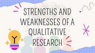 STRENGTHS AND
WEAKNESSES OF A
QUALITATIVE
RESEARCH
 