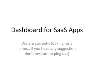Dashboard for SaaS Apps We are currently looking for a name… if you have any suggestion, don’t hesitate to ping us :) 