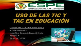 USO DE LAS TIC Y
TAC EN EDUCACIÓN
CONVERGENCIA DE MEDIOS EDUCATIVOS
Nombre: Milena Pico
Tercer Nivel Carrera de Educación Inicial
Paralelo: ¨A¨
Fecha: 08/11/2018
 