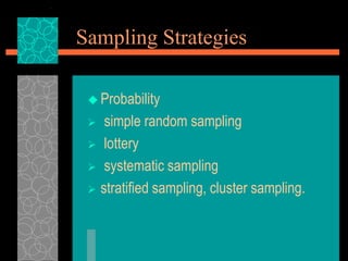 Sampling Strategies
 Probability
 simple random sampling
 lottery
 systematic sampling
 stratified sampling, cluster sampling.
 