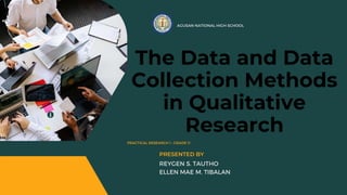 AGUSAN NATIONAL HIGH SCHOOL
The Data and Data
Collection Methods
in Qualitative
Research
PRACTICAL RESEARCH 1 : GRADE 11
REYGEN S. TAUTHO
ELLEN MAE M. TIBALAN
PRESENTED BY
 