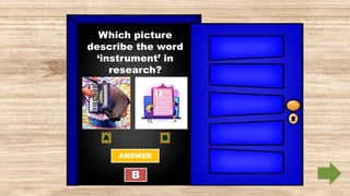 Which picture
describe the word
‘instrument’ in
research?
A B
ANSWER
B
 