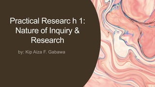 Practical Researc h 1:
Nature of Inquiry &
Research
 
