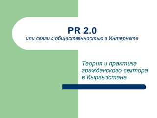 PR 2.0 или связи с общественностью в Интернете Теория и практика гражданского сектора в Кыргызстане 