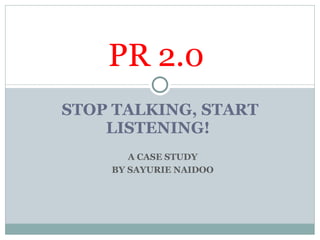 STOP TALKING, START LISTENING!  PR 2.0  A CASE STUDY BY SAYURIE NAIDOO 