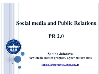 Social media and Public Relations

                   PR 2.0


                   Sabina Jafarova
     New Media master program, Cyber culture class

              sabina.jafarova@stu.khas.edu.tr
 