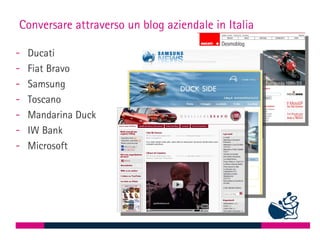 Conversare attraverso un blog aziendale in Italia

-   Ducati
-   Fiat Bravo
-   Samsung
-   Toscano
-   Mandarina Duck
-   IW Bank
-   Microsoft
 