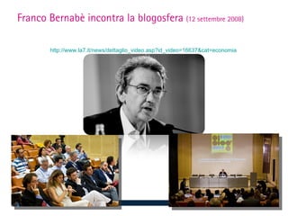 Franco Bernabè incontra la blogosfera (12 settembre 2008)

        http://www.la7.it/news/dettaglio_video.asp?id_video=16637&cat=economia
 