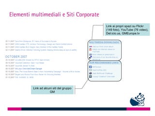 Elementi multimediali e Siti Corporate
                                           Link ai propri spazi su Flickr
                                           (149 foto), YouTube (76 video),
                                           Del.icio.us, GMEurope.tv




          Link ad alcuni siti del gruppo
                      GM
 
