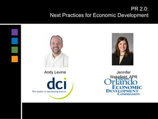PR 2.0:
  Next Practices for Economic Development




Andy Levine                 Jennifer
                          Wakefield, APR
 