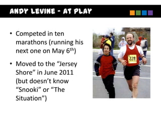 Andy Levine – At Play

• Competed in ten
  marathons (running his
  next one on May 6th)
• Moved to the “Jersey
  Shore” in June 2011
  (but doesn’t know
  “Snooki” or “The
  Situation”)
 