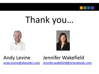 Thank you…


Andy Levine               Jennifer Wakefield
andy.levine@aboutdci.com Jennifer.wakefield@orlandoedc.com
 