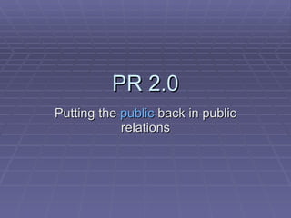 PR 2.0 Putting the  public  back in public relations 
