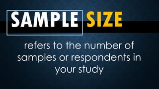 SAMPLE SIZE
refers to the number of
samples or respondents in
your study
 
