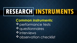 RESEARCH INSTRUMENTS
Common instruments:
performance tests
questionnaires
interviews
observation checklist
 