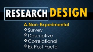 RESEARCHDESIGN
A.Non-Experimental
Survey
Descriptive
Correlational
Ex Post Facto
 