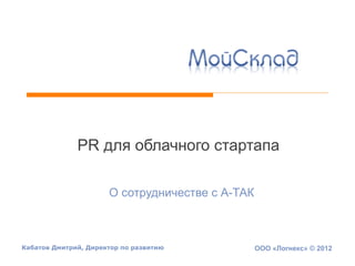 PR для облачного стартапа
О сотрудничестве с А-ТАК

Кабатов Дмитрий, Директор по развитию

ООО «Логнекс» © 2012

 
