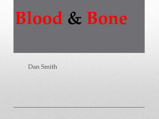 Blood & Bone
Dan Smith
 