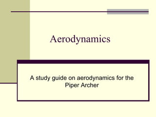 Aerodynamics
A study guide on aerodynamics for the
Piper Archer
 