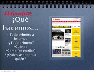¡Qué 
hacemos... 
* Todo primero a 
internet 
*¿Todo primero? 
*Cuándo 
*Cómo (se escribe) 
*¿Quién se adapta a 
quién? 
lunes 15 de septiembre de 14 
 