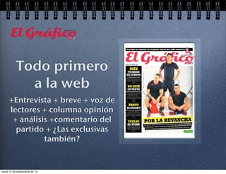 Todo primero 
a la web 
+Entrevista + breve + voz de 
lectores + columna opinión 
+ análisis +comentario del 
partido + ¿Las exclusivas 
también? 
lunes 15 de septiembre de 14 
 
