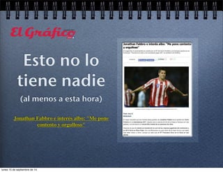 Esto no lo 
tiene nadie 
(al menos a esta hora) 
Jonathan Fabbro e interés albo: "Me pone 
contento y orgulloso" 
lunes 15 de septiembre de 14 
 