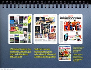 Galería: Las sexy 
cheerleaders que se 
roban las miradas en el 
Mundial de Básquetbol 
¡Atención Gamers! Los 
novedosos cambios que 
traerá el videojuego 
FIFA en 2015 
Encuesta: ¿Qué 9 no 
puede faltar en la 
nómina para el 
Mundial? 
Canales lidera las 
opciones de los 
hinchas para ser el 
"9" de la Roja en 
Brasil 2014 
lunes 15 de septiembre de 14 
 