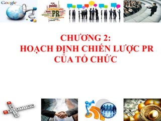 LOGO
CHƯƠNG 2:
HOẠCH ĐỊNH CHIẾN LƯỢC PR
CỦA TỔ CHỨC
 