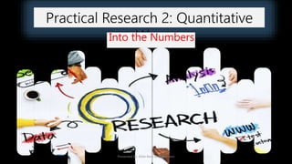 Practical Research 2: Quantitative
WayInto the Numbers
Presented by: Ehlie Rose G. Baguinaon
 