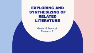 EXPLORING AND
SYNTHESIZING OF
RELATED
LITERATURE
Grade 12 Practical
Research 2​
 