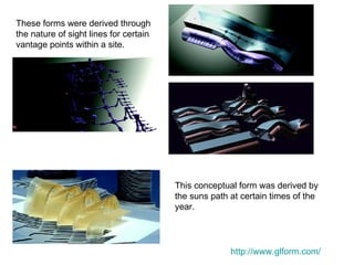 http:// www.glform.com / These forms were derived through the nature of sight lines for certain vantage points within a site. This conceptual form was derived by the suns path at certain times of the year.  