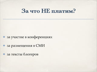 За что НЕ платим?
✤ за участие в конференциях1
✤ за размещения в СМИ1
✤ за тексты блогеров
 