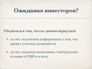 Ожидания инвесторов?
Убедиться в том, что их деньги вернуться.
✤ за счет получения информации о том, что
проект успешно развивается1
✤ за счет наличия позитивных/нейтральных
отзывов в СМИ и в сети
 