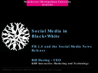 Social Media in Black+White PR 2.0 and the Social Media News Release Bill Daring - CEO KMP Interactive Marketing and Technology Manchester Metropolitan University 15-01-09 