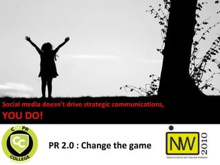 PR 2.0 : Change the game Social media doesn't drive strategic communications,  YOU DO!   
