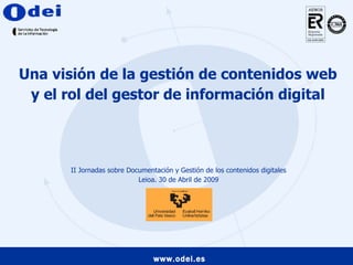 Una visión de la gestión de contenidos web y el rol del gestor de información digital II Jornadas sobre Documentación y Gestión de los contenidos digitales Leioa. 30 de Abril de 2009 