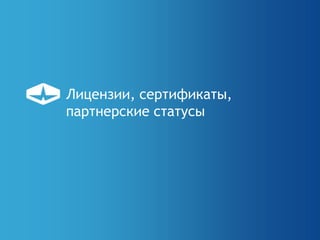 Лицензии, сертификаты,
партнерские статусы
 