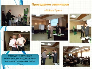 Проведение обучающих
семинаров для продавцов Авто-
магазинов от компании Nokian
Tyres.
Проведение семинаров
«Nokian Tyres»
 