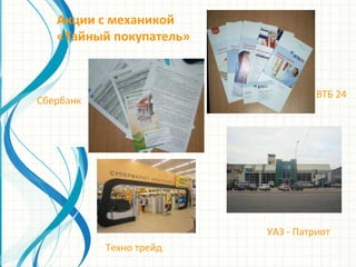 Сбербанк
УАЗ - Патриот
ВТБ 24
Техно трейд
Акции с механикой
«Тайный покупатель»
 