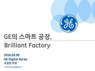 Imagination at work
2016.03.09
GE Digital Korea
조원준 부장
(E-mail: june.cho@ge.com )
GE의 스마트 공장,
Brilliant Factory
 