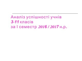 Аналіз успішності учнів
3-11 класів
201за І семестр 6 / 2017 . .н р
 