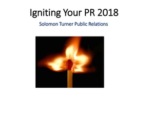 Igniting Your PR 2018
Solomon Turner Public Relations
 