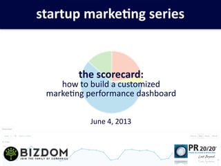 startup	
  marke+ng	
  series
the	
  scorecard:	
  
how	
  to	
  build	
  a	
  customized	
  
marke3ng	
  performance	
  dashboard
June	
  4,	
  2013
 
