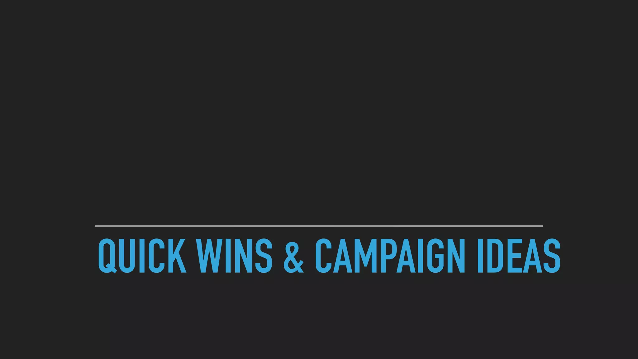 QUICK WINS & CAMPAIGN IDEAS
 